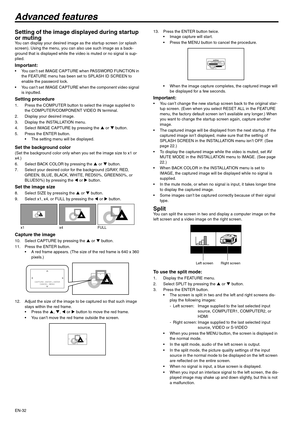 Page 32EN-32
Advanced features
Setting of the image displayed during startup 
or muting
You can display your desired image as the startup screen (or splash 
screen). Using the menu, you can also use such image as a back-
ground that is displayed while the video is muted or no signal is sup-
plied.
Important: You can’t set IMAGE CAPTURE when PASSWORD FUNCTION in 
the FEATURE menu has been set to SPLASH ID SCREEN to 
enable the password lock.
 You can’t set IMAGE CAPTURE when the component video signal 
is...