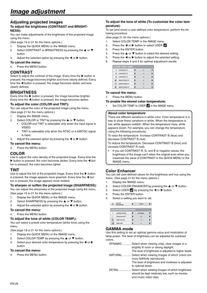 Page 26EN-26
Image adjustment
Adjusting projected images
To adjust the brightness (CONTRAST and BRIGHT-
NESS):
You can make adjustments of the brightness of the projected image 
using the menu.
(See page 19 or 21 for the menu options.)
1. Display the QUICK MENU or the IMAGE menu.
2. Select CONTRAST or BRIGHTNESS by pressing the S or T 
button.
3. Adjust the selected option by pressing the W or X button.
To cancel the menu:
4. Press the MENU button.
CONTRASTSelect to adjust the contrast of the image. Every time...