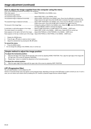 Page 28EN-28
Image adjustment (continued)
How to adjust the image supplied from the computer using the menu:Carry out the following procedures according to the symptoms.
Wide strips appear. ....................................................... Adjust TRACKING in the SIGNAL menu.
The projected image flickers.
The projected image is blurred.  .................................... Adjust FINE SYNC. in the SIGNAL menu.
The projected image is displaced horizontally.  ............. Adjust HORIZ. POSITION in the...