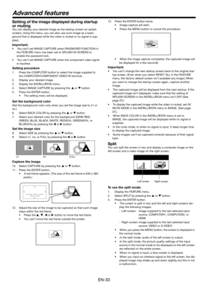 Page 33EN-33
Setting of the  image displa yed during  startup 
or  mu ting
You can display your desir ed image as the startup scr een (or splash 
scr een). Using the menu, y ou can also use such image as a ba ck-
gr ound that is displ ayed while the video is muted or no signal is sup -
plied.
Impor tant:
•Y ou can’ t set IMAGE CAPTURE when P ASSWORD FUNCTION in 
the FEA TURE menu has been set to SPLASH ID SCREEN to  
enab le the pass word lock.
•Y ou can’ t set IMAGE CAPTURE when the component video signal 
is...