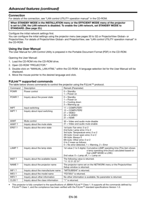 Page 36EN-36
Connection
For details of the connection, see “LAN control UTILITY operation manual” in the CD-ROM.
When STANDBY MODE in the INSTALLATION menu or the EFFICIENT MODE menu of the projector 
is set to LOW, the LAN network is disabled. To enable the LAN network, set STANDBY MODE to 
STANDARD. (See page 23.)
Configure the initial network settings first. 
You	can	configure	the	initial	settings	using	the	projector	menu	(see	pages	30	to	32)	or	ProjectorView	Global+	or	
ProjectorView.	For	details	of...