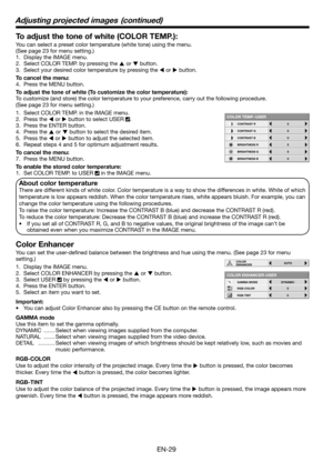 Page 29EN-29
To adjust the tone of white (COLOR TEMP.): 
You can select a preset color temperature (white tone) using the menu. 
(See page 23 for menu setting.) 
1.  Display the IMAGE menu. 
2.  Select COLOR TEMP. by pressing the 
S or 
T button. 
3.  Select your desired color temperature by pressing the 
W or 
X button. 
To cancel the menu:
4.  Press the MENU button. 
To adjust the tone of white (To customize the color temperature): 
To customize (and store) the color temperature to your preference, carry out...