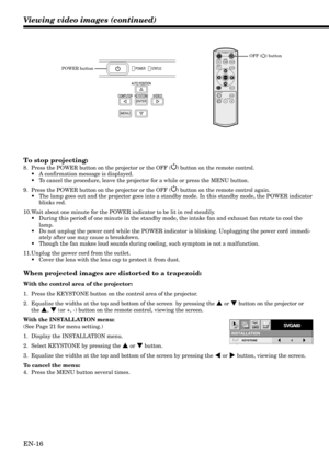 Page 16EN-16
Viewing video images (continued)
To stop projecting:
8. Press the POWER button on the projector or the OFF () button on the remote control.
•A confirmation message is displayed.
•To cancel the procedure, leave the projector for a while or press the MENU button.
9. Press the POWER button on the projector or the OFF (
) button on the remote control again.
•The lamp goes out and the projector goes into a standby mode. In this standby mode, the POWER indicator
blinks red.
10.Wait about one minute for...