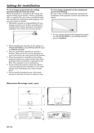 Page 30EN-30
61
245
310
100 5
COMPONENT VIDEO IN
Asking for installation
To view images projected by the ceiling-
mounted projector from the front:
When the projector is installed on the ceiling, the
special ceiling mount bracket, which is separately
sold, is required. Be sure to ask a certified installa-
tion specialist for installation of the projector. Con-
tact your dealer for details.
•Mitsubishi assumes no responsibilities for any
damage caused by use of other manufacturer’s
ceiling bracket and by...