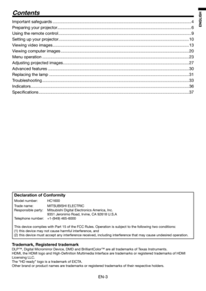 Page 3EN-3
ENGLISH
Contents
Declaration of Conformity
Model number:   HC1600
Trade name:   MITSUBISHI ELECTRIC 
Responsible party:  Mitsubishi Digital Electronics America, Inc.
  9351 Jeronimo Road, Irvine, CA 92618 U.S.A
Telephone number:  +1-(949) 465-6000
This device complies with Part 15 of the FCC Rules. Operation is subject to the following two conditions: 
(1)  this device may not cause harmful interference, and 
(2)  this device must accept any interference received, including interference that may...