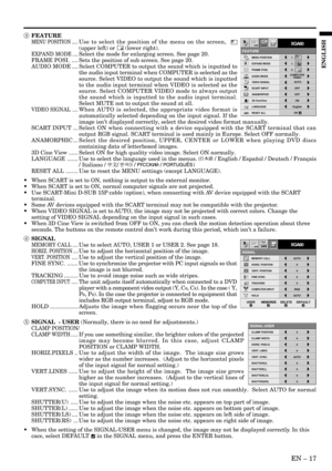 Page 17EN – 17
ENGLISH
MEMORY CALL
SIGNAL
AUTO
HORIZ. POSITION 0
VERT. POSITION 0
TRACKING 0
COMPUTER INPUT RGB
FINE SYNC. 0
HOLD AUTO
USERMEMORIZEDELETE DEFAULT
R G BR G B
A
U
XGA60opt.
FEATURE
XGA60opt.
MENU POSITION
EXPAND MODE
FRAME POSI.
A A
AA
1.
1.
3.
OFF
ON OFF
AUTO
3D CineView
English
SCART INPUTVIDEO SIGNAL
?
ANAMORPHIC
RESET ALL LANGUAGE
AË
OK
AUDIO MODECOMPUTER
VIDEO
3 FEATURE
MENU POSITION .....Use to select the position of the menu on the screen,  
(upper left) or  (lower right).
EXPAND MODE...