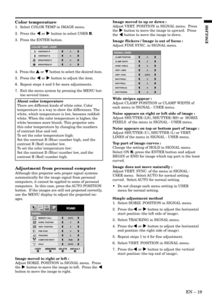 Page 19EN – 19
ENGLISH
Adjustment from personal computer
Although this projector sets proper signal systems
automatically for the image signal from personal
computers, it cannot be applied to some of personal
computers.  In this case, press the AUTO POSITION
button.  If the images are still not projected correctly,
use the MENU display to adjust the projected im-
ages.
Image moved to right or left :
Adjust HORIZ. POSITION in SIGNAL menu.  Press
the % button to move the image to left.  Press the $
button to move...