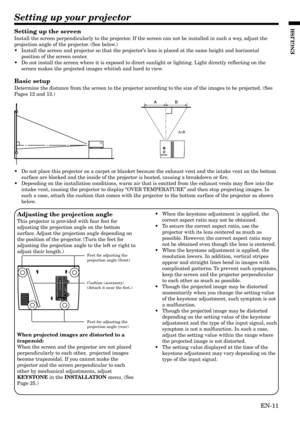 Page 11EN-11
ENGLISH
Setting up your projector

A=B #
LAMP
AC IN MAIN TEMP POWER
Setting up the screen
Install the screen perpendicularly to the projector. If the screen can not be installed in such a way, adjust the
projection angle of the projector. (See below.)
•Install the screen and projector so that the projector’s lens is placed at the same height and horizontal
position of the screen center.
•Do not install the screen where it is exposed to direct sunlight or lighting. Light directly reflecting on the...