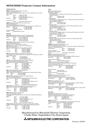 Page 38North America
MESCA (Mitsubishi Electric Sales Canada Inc.)
http://www.mitsubishielectric.ca
Information Technologies Group, 4299 14th Avenue, Markham, Ontario L3R
0J2, Canada
Sales Phone :+1-(905) 475-7728
Fax :+1-(905) 475-7958
E-mail :projectors@mitsubishielectric.ca
Technical Phone :+1-(905) 475-7728
Fax :+1-(905) 475-7958
Customer Care
E-mail :support@mitsubishielectric.ca
MDEA (Mitsubishi Digital Electronics America, Inc.)
(Warranty Registration)
http://www.mitsubishi-presentations.com/...