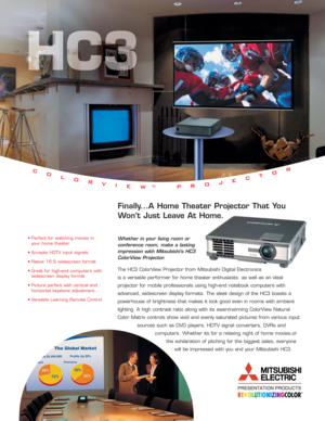 Page 1Whether in your living room or 
conference room, make a lasting 
impression with Mitsubishi’s HC3 
ColorView Projector.
The HC3 ColorView Projector from Mitsubishi Digital Electronics 
is a versatile performer for home theater enthusiasts  as well as an ideal 
projector for mobile professionals using high-end notebook computers with
advanced, widescreen display formats. The sleek design of the HC3 boasts a
powerhouse of brightness that makes it look good even in rooms with ambient
lighting. A high...