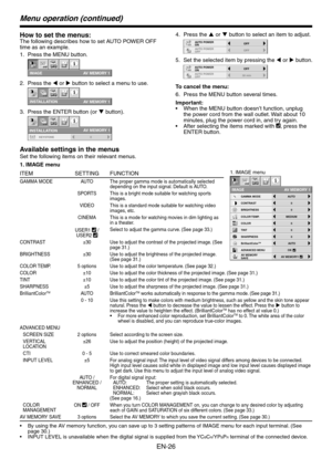 Page 26EN-26
Menu operation (continued)
1. IMAGE menu
How to set the menus:
The following describes how to set AUTO POWER OFF 
time as an example.Press the MENU button.
CONTRAST
IMAGE
0
BRIGHTNESS 0
0
COLOR
OK
MIDIUM
0
TINT
0SHARPNESS
COLOR TEM P.
ADVANCED MENU
opt.
AUTOGAMMA MODE
AV MEMORY 1
AV MENU SAVEAV MEMORY1
Press the t or u button to select a menu to use.
IMAGE
REVERSE
OFF
AUTO POWER 
ON
OFFAUTO POWER 
OFF
SCREEN SIZE
ON
INSTALLATION
ON
BACK COLOR
OFF
TEST PATTERNCROSS HATCHBLUE
SPLASH
SCREEN WXGA...