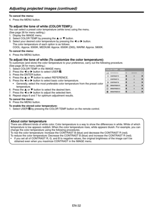 Page 32
EN-

Adjusting projected images (continued)
To cancel the menu:
Press the MENU button.
To adjust the tone of white (COLOR TEMP.):
You can select a preset color temperature (white tone) using the menu.
(See page 6 for menu setting.)
Display the IMAGE menu.
Select COLOR TEMP. by pressing the p or q button.
Select your desired color temperature by pressing the t or u button.
The color temperature of each option is as follows: 
COOL: Approx. 900K, MEDIUM: Approx. 6500K (D65), WARM:...