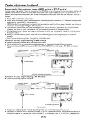Page 15EN-15
HDMI IN
SERIAL DVI-D(HDCP) IN
TRIGGERCOMPUTER IN/
COMPONENT
VIDEO IN
VIDEO IN
S-VIDEO
INPR/
CRPB/
CB
COMPONENT
VIDEO IN
AC IN
HDMI IN
SERIAL DVI-D(HDCP) IN
TRIGGERCOMPUTER IN/
COMPONENT
VIDEO IN
VIDEO IN
S-VIDEO
INPR/
CRPB/
CB
COMPONENT
VIDEO IN
AC IN
To audio output 
terminals
Connecting to video equipment having a HDMI terminal or DVI-D terminal
You can project high-quality images by connecting the HDMI IN terminal of this projector to video equipment having 
a HDMI output terminal or DVI-D...
