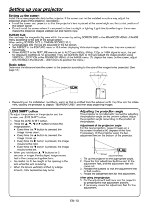 Page 10EN-10
Setting up your projector
Setting up the screenInstall the screen perpendicularly to the projector. If the screen can not be installed in such a way, adjust the 
projection angle of the projector. (See below.)
Install the screen and projector so that the projector’s lens is placed at the same height and horizontal position of 
the screen center.
Do not install the screen where it is exposed to direct sunlight or lighting. Light directly reﬂ ecting on the screen 
makes the projected images...