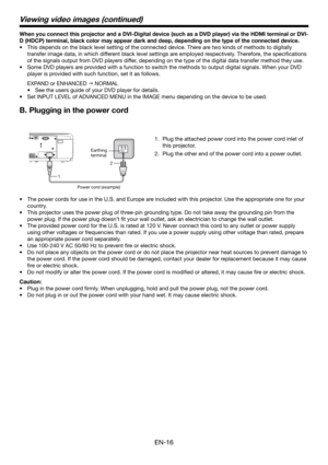 Page 16EN-16
1
2
HDMI IN
SERIAL
AC IN
When you connect this projector and a DVI-Digital device (such as a DVD player) via the HDMI terminal or DVI-
D (HDCP) terminal, black color may appear dark and deep, depending on the type of the connected device.
This depends on the black level setting of the connected device. There are two kinds of methods to digitally 
transfer image data, in which different black level settings are employed respectively. Therefore, the speciﬁ cations 
of the signals output from DVD...