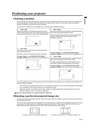 Page 11EN-11
ENGLISH
Positioning your projector
Choosing a location
Your room layout or personal preference will dictate which installation location you select. Take into consideration 
the size and position of your screen, the location of a suitable power outlet, as well as the location and distance 
between the projector and the rest of your equipment.
Your projector is designed to be installed in one of the possible installation locations: 
For ceiling mounting, you need the ceiling mount kit designed for...