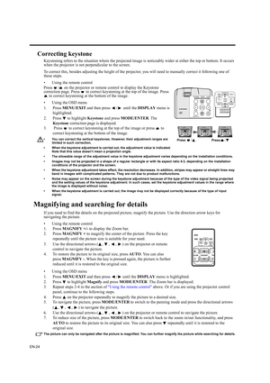 Page 24EN-24
Correcting keystone
Keystoning refers to the situation where the projected image is noticeably wider at either the top or bottom. It occurs 
when the projector is not perpendicular to the screen. 
To correct this, besides adjusting the height of the projector, you will need to manually correct it following one of 
these steps.
• Using the remote control
Press  /  on the projector or remote control to display the Keystone 
correction page. Press   to correct keystoning at the top of the image. Press...