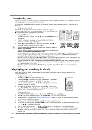 Page 26EN-26
Correcting keystone
Keystoning refers to the situation where the projected image is noticeably wider at either the top or bottom. It occurs 
when the projector is not perpendicular to the screen. 
To correct this, besides adjusting the height of the projector, you will need to manually correct it following one of 
these steps.
• Using the remote control
Press  /  on the projector or remote control to display the Keystone 
correction page. Press   to correct keystoning at the top of the image. Press...