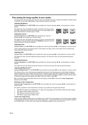 Page 30EN-30
Fine-tuning the image quality in user modes
According to the detected signal type, there are some user-definable functions available when User 1 or User 2 mode 
is selected. You can make adjustments to these functions based on your needs.
Adjusting Brightness
Highlight Brightness in the PICTURE menu and adjust the values by pressing  / on the projector or remote 
control.
The higher the value, the brighter the image. And lower the setting, darker 
the image. Adjust this control so the black areas...
