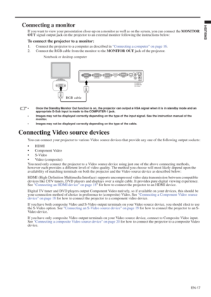 Page 17EN-17
ENGLISH
Connecting a monitor
If you want to view your presentation close-up on a monitor as well as on the screen, you can connect the MONITOR 
OUT signal output jack on the projector to an external monitor following the instructions below:
To connect the projector to a monitor:
1. Connect the projector to a computer as described in Connecting a computer on page 16.
2. Connect the RGB cable from the monitor to the MONITOR OUT jack of the projector.
• Once the Standby Monitor Out function is on, the...