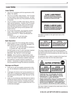 Page 5   3
In the U.S. call 1(877) 675-2224 for assistance.
Laser Safety
Laser Safety
This TV is in compliance with the requirements of IEC •	
60825-1 Ed. 2(2007).
This TV is a CLASS 1 laser product.  This TV poses •	
no risk to eyes or skin during normal use.  An expo-
sure hazard may exist only if the protective housing 
is removed.
This TV contains a CLASS 4 laser device, which by •	
itself may be hazardous.  However, this TV incorpo-
rates a protective housing, optics and electronics 
such that there...