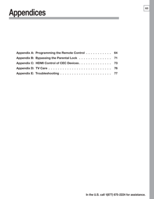 Page 6563
In the U.S. call 1(877) 675-2224 for assistance.
Appendix A:  Programming the Remote Control ...........64
Appendix B:  Bypassing the Parental Lock  ..............71
Appendix C:  HDMI Control of CEC Devices ..............73
Appendix D:  TV Care  ...........................76
Appendix E:  Troubleshooting  ......................77
Appendices 