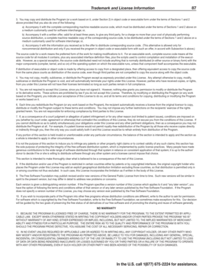 Page 89 Trademark and License Information 87
In the U.S. call 1(877) 675-2224 for assistance.
3.  You may copy and distribute the Program (or a work based on it, under Section 2) in object code or executable form under the terms of Sections 1 and 2 above provided that you also do one of the following:
a)  Accompany it with the complete corresponding machine-readable source code, which must be distributed under the terms of Sections 1 and 2 above on a medium customarily used for software interchange; or,
b)...