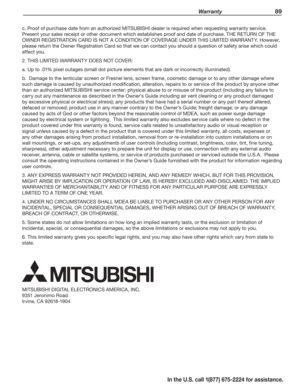 Page 91 Warranty 89
In the U.S. call 1(877) 675-2224 for assistance.
c. Proof of purchase date from an authorized MITSUBISHI dealer is required when requesting warranty service. 
Present your sales receipt or other document which establishes proof and date of purchase. THE RETURN OF THE 
OWNER REGISTRATION CARD IS NOT A CONDITION OF COVERAGE UNDER THIS LIMITED WARRANTY. However, 
please return the Owner Registration Card so that we can contact you should a question of safety arise which could 
affect you.
2....