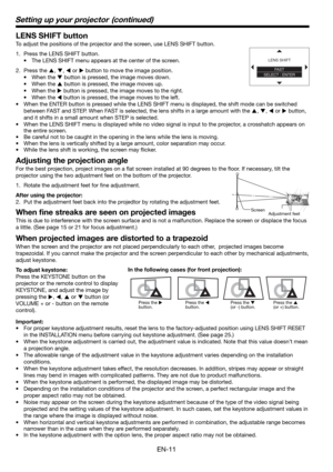 Page 11EN-11
Setting up your projector  (continued)
LENS SHIFT button
To adjust the positions of the projector and the screen, use LENS SHIFT button.
1.  Press the LENS SHIFT button.
•  The LENS SHIFT menu appears at the center of the screen.
2. Press the 
S, 
T, 
W or 
X button to move the image position.
• When the 
T button is pressed, the image moves down.
• When the 
S button is pressed, the image moves up.
• When the 
X button is pressed, the image moves to the right.
• When the 
W button is pressed, the...