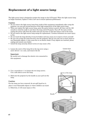 Page 4848
Replacement of a light source lamp
The light source lamp is designed to project the image on the LCD panel. When the light source lamp
no longer functions, replace it with a new one to ensure optimum performance.
Caution:
•Do not remove the light source lamp from inside of this equipment immediately after using the
projector, you may get burned because of the high temperature of the light source lamp.
•When you replace the light source lamp, press the power button to power off, then wait for 120...