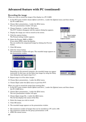 Page 4040 Recording the image
When you wish to record the image of the display to a PC-CARD.
1. In the PCV main window choose [
Select card drive...] under the [Option] menu and then choose
the PC-CARD drive.
2. Choose [
New presentation...] under the [File] menu.
The new presentation window will open.
3. Choose [
Capture...] under the [Tool] menu.
The PCV windows disappear and the capture dialog box appears.
4. Display the image you wish to record on the screen.
5. Click the capture button.
The Format setting...