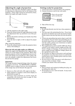 Page 1111
ENGLISH
Adjusting the angle of projection
Screen on a flat wall with a 90 degree angle to the floor
by adjusting two Adjustment feet on the bottom of the
projector.  If the angle cannot be corrected by them,
adjust the height and angle of screen.
1. Lift the projector to the right angle.
2. Press the release button for angle adjustment to take
the Adjustment foot (up and down) out of the pro-
jector.
3. Release the button and keep your hands away from
the projector.
4. Turn the foot to right or left...