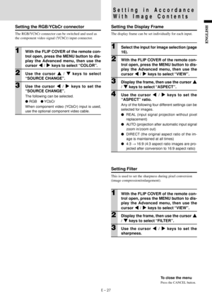 Page 29E – 27
ENGLISH
Setting the RGB/YCbCr connector
The RGB/YCbCr connector can be switched and used as
the component video signal (YCbCr) input connector.
1With the FLIP COVER of the remote con-
trol open, press the MENU button to dis-
play the Advanced menu, then use the
cursor $ / % keys to select “COLOR”.
2Use the cursor { / } keys to select
“SOURCE CHANGE”.
3Use the cursor $ / % keys to set the
“SOURCE CHANGE”.
The following can be selected.
 RGB YCbCr
When component video (YCbCr) input is used,
use...