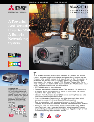 Page 12600 ANSI LUMENS 15.2 POUNDS XGA 
The X490U ColorView™projector from Mitsubishi is a powerful and versatile 
projector with superb picture reproduction and outstanding brightness that out-
shines any other portable projector in its class. It is one of the first projectors to 
be designed with a built-in SmartHub System enabling the projector to easily
become a part of a local area network. With ColorView
™Natural Color Matrix,
sRGB color profile and the SmartHub System available, the X490U delivers...