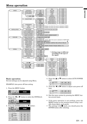 Page 15EN – 15
ENGLISH
Basic operation
Several settings can be adjusted using Menu.
EXAMPLE: Auto power off time setting
1.  Press the MENU button.
2.  Press the $ or % button to select the INSTALLA-
TION menu.
3.  Press the ENTER button (or } button).4.  Press the { or } button to select AUTO POWER
OFF.
5.  Press the $ or % button to adjust auto power off
time.
6.  Exit the menu system by pressing the MENU but-
ton several times.
• If the menu operation is not working, press the
RESET button on the terminal...