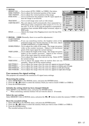 Page 17EN – 17
ENGLISH
4 SIGNAL
MEMORY CALL ........Use to select AUTO, USER 1 or USER 2. See below.
HORIZ. POSITION ....Use to adjust the horizontal position of the image.
VERT. POSITION .....Use to adjust the vertical position of the image.
FINE SYNC. ....... Use to synchronize the projector with PC input signals so
that the image is not blurred.
TRACKING ......... Use to avoid image noise such as wide stripes.
COMPUTER INPUT ....The unit adjusts itself automatically when connected to a
DVD player with a...