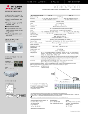 Page 21200 ANSI LUMENS 5 Pounds XGA OR SVGA 
XD10 / S D10
MICRO-PORTABLE XGA AND SVGA DLP
™PROJECTORS
SPECIFICATIONS XD10 SD10
Display Technology 0.7 DLPTMchip
Resolution True XGA 1024 x 768 with compression  800 x 600 SVGA with compression
for 1280 x 1024 SXGA maximum for 1024 x 768 XGA maximum
Brightness 1200 ANSI Lumens
Colors 16,770,000 colors
Projection Lens F = 2.8 ~ 3.1 f = 31 ~ 44 mm
Zoom/focus Manual control (zoom ratio: 1.3 : 1)
Picture Size 34 ~ 143 diagonal (aspect ratio 4:3 normal, 16:9 wide)
Lamp...