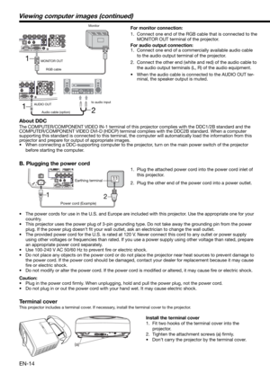 Page 14EN-14
2 1
1.  Plug the attached power cord into the power cord inlet of 
this projector.
2.  Plug the other end of the power cord into a power outlet.
•  The power cords for use in the U.S. and Europe are included with this projector. Use the appropriate one for your 
country. 
•  This projector uses the power plug of 3-pin grounding type. Do not take away the grounding pin from the power 
plug. If the power plug doesn’t ﬁ t your wall outlet, ask an electrician to change the wall outlet. 
•  The provided...