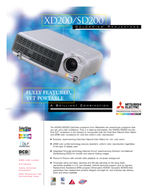 Page 12000 ANSI Lumens
6.6 Pounds
Digital Keystone
Adjustment
DCDi Technology For
Cutting-Edge VideoThe XD200/SD200 ColorView projectors from Mitsubishi are powerhouse projectors that
you can carry with confidence. Truly in a class by themselves, the XD200/SD200 are the
first DLP
™projectors in the industry to incorporate both the ColorView Natural Color Matrix
and sRGB color compliance for vivid and uniform color reproduction.
Exclusive, award-winning ColorView Natural Color Matrix for rich, vivid colors...