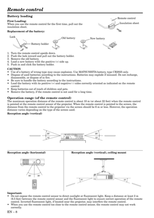 Page 8EN – 8
20˚
15˚20˚
15˚
30˚ 30˚
Remote control
20˚
20˚
Battery loading
First Loading:
When you use the remote control for the first time, pull out the
insulation sheet.
Replacement of the battery:
1. Turn the remote control upside down.
2. Push the lock inward and pull out the battery holder.
3. Remove the old battery.
4. Load a new battery with the positive (+) side up.
5. Push in and click the battery holder.
CAUTION
• Use of a battery of wrong type may cause explosion. Use MATSUSHITA battery, type...