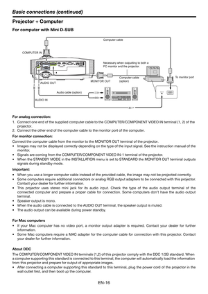 Page 16EN-16
Basic connections (continued)
Projector + Computer
For computer with Mini D-SUB
For analog connection:
1. Connect one end of the supplied computer cable to the COMPUTER/COMPONENT VIDEO IN terminal (1, 2) of the 
projector.
2. Connect the other end of the computer cable to the monitor port of the computer.
For monitor connection:
Connect the computer cable from the monitor to the MONITOR OUT terminal of the projector.
 Images may not be displayed correctly depending on the type of the input signal....