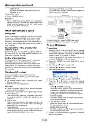 Page 22EN-22
Basic operation (continued)
- VIDEO ONLY:
Signals supplied from video devices only are 
displayed at 16:9. 
To cancel the menu:
6. Press the MENU button.
Important:
 When a 16:9 image is kept displayed for a long time
before displaying 4:3 image, the afterimages of the
black bars may appear on the 4:3 image screen.
Consult your dealer in this case.
When connecting to a laptop 
computer:
When the projector is connected to a laptop computer, 
images may not be projected in some cases. In such 
cases,...