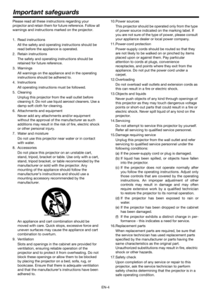 Page 4EN-4
Please read all these instructions regarding your 
projector and retain them for future reference. Follow all 
warnings and instructions marked on the projector.
1. Read instructions
All the safety and operating instructions should be 
read before the appliance is operated.
2. Retain instructions
The safety and operating instructions should be 
retained for future reference.
3. Warnings
All warnings on the appliance and in the operating 
instructions should be adhered to.
4. Instructions
All...