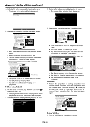 Page 53Advanced display utilities (continued)
EN-53
4. Select a file to be projected by tapping its name.
 The image of the selected file is displayed.
5. Operate the image by touching the tablet screen.
 Flick the screen to move to the previous or next 
page.
 Pinch the screen for zooming in or out.
 Tap the screen to display the status bar and the 
thumbnails of the pages. (See below.)
 Tap [Back] to return to the file selection screen.
 Tap [OK] to stop the projection.
 Tap a thumbnail to select the page to...