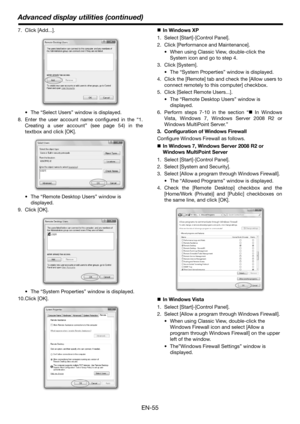 Page 55Advanced display utilities (continued)
EN-55
7. Click [Add...].
 The “Select Users” window is displayed.
8. Enter the user account name configured in the “1.
Creating a user account” (see page 54) in the
textbox and click [OK].
 The “Remote Desktop Users” window is 
displayed.
9. Click [OK].
 The “System Properties” window is displayed.
10.Click [OK].„In Windows XP
1. Select [Start]-[Control Panel].
2. Click [Performance and Maintenance].
 When using Classic View, double-click the 
System icon and go to...