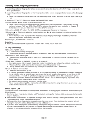 Page 30EN-30
7.  Adjust the position of the projector to keep an appropriate projection distance with which images are projected in 
their speciﬁed sizes. 
8.  Adjust the position of the projector so that the projector and the screen are perpendicular to each other. (See page 
11.) 
t 8IFOUIFQSPKFDUPSDBOOPUCFQPTJUJPOFEQFSQFOEJDVMBSMZUPUIFTDSFFO
BEKVTUUIFQSPKFDUJPOBOHMF	4FFQBHF
14.)
9.  Press the ZOOM/FOCUS button to display the ZOOM/FOCUS menu.
10. Adjust with the  or  button to get an...