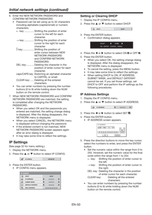 Page 50EN-50
6.  Enter the NEW NETWORK PASSWORD and 
CONFIRM NETWORK PASSWORD.
t 1BTTXPSEDBOCFTFUVTJOHVQUPDIBSBDUFST
including alphabets (capital/small) or numeric 
characters.
 key: ............. Shifting the position of enter 
cursor to the left for each 
character.
 key: ............. Shifting the position of enter 
cursor to the right for each 
character.
 key: ...............  Shifting the position of 
enter cursor between NEW 
NETWORK PASSWORD 
and CONFIRM NETWORK 
PASSWORD.
DEL key:...