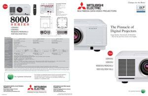 Page 1LIT8000SERIESNew publication, effective November 2010.
Specifications subject to change without notice.
MITSUBISHI DIGITAL ELECTRONICS
AMERICA, INC.
Presentation Products Division
Phone: 888.307.0349
www.mitsubishi-presentations.com
MITSUBISHI ELECTRIC SALES
CANADA, INC.
Display & Imaging Solutions Division
Phone: 905.475.7728
www.mitsubishielectric.ca
The Pinnacle of
Digital Projectors 
Image Quality, Functionality & Reliability
– The bar has just been raised a level higher. 
MULTIMEDIA DATA / VIDEO...