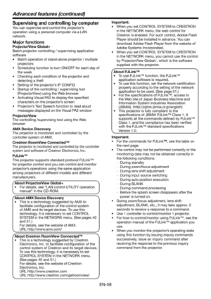 Page 58EN-58
Important:
•  When you set CONTROL SYSTEM to CRESTRON 
in the NETWORK menu, the web control for 
Crestron is enabled. For such control, Adobe Flash 
Player should be installed in advance. You can 
download Adobe Flash Player from the website of 
Adobe Systems Incorporated.
•  When you set CONTROL SYSTEM to CRESTRON 
in the NETWORK menu, you cannot use the control 
by ProjectorView Global+, which is the software 
supplied with the projector. 
About PJLink™
•  To use PJLink™ function, the PJLink™...