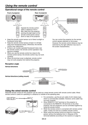 Page 9EN-9
Using the remote control
Using the wired remote control
Attached remote control for this projector can be used as a wired remote control with remote control cable. Wired 
remote control is useful for operating in a distance or outside of the operating area.
REMOTE 2 IN
REMOTE 2 OUT
REMOTE 2 IN•  For connection, use the pin-pin cable of ø3.5 stereo type, 
which is commercially available. However, some cable may 
not work correctly.
•  When REMOTE 2 OUT terminal on this projector is 
connected to the...